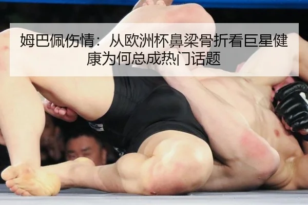 姆巴佩伤情：从欧洲杯鼻梁骨折看巨星健康为何总成热门话题